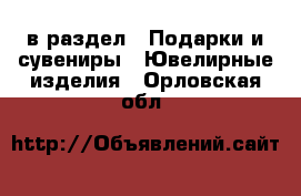  в раздел : Подарки и сувениры » Ювелирные изделия . Орловская обл.